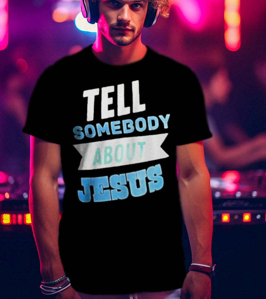 Tell Somebody About Jesus T-Shirt
