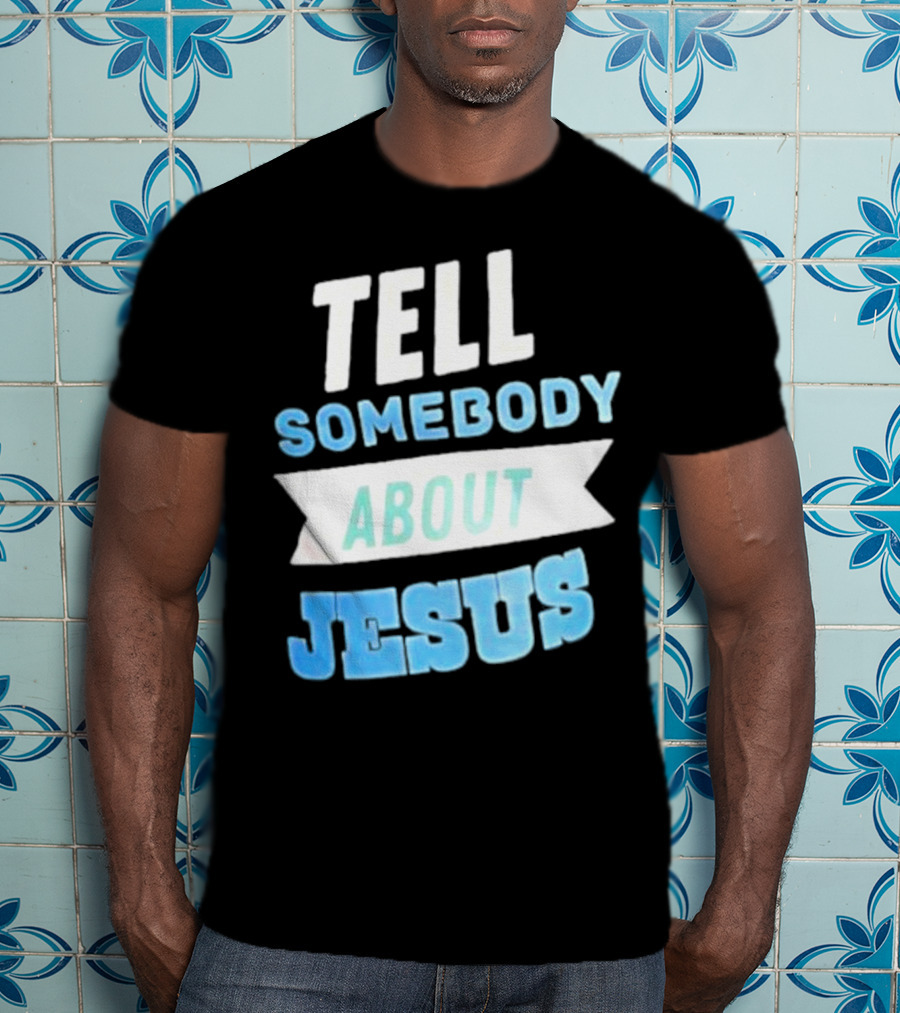 Tell Somebody About Jesus T-Shirt