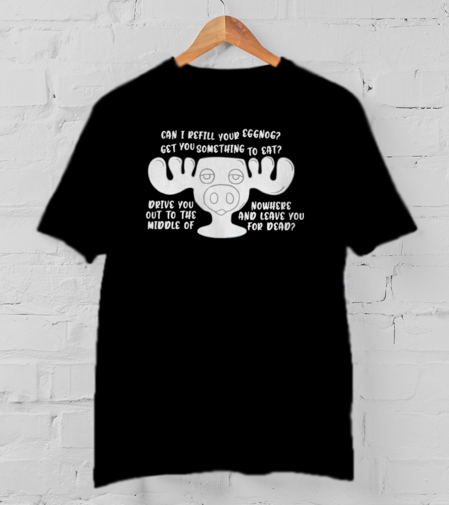 Can I Refill Your Eggnog Moose Nowhere Leave You For Dead T-Shirt