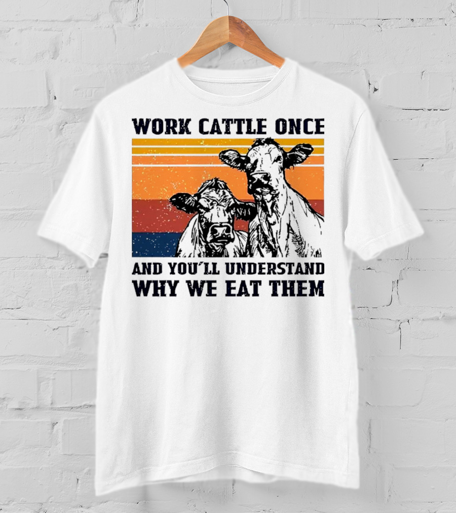 Work Cattle Once And You'll Understand Why We Eat Them Vintage Style Cows T-Shirt