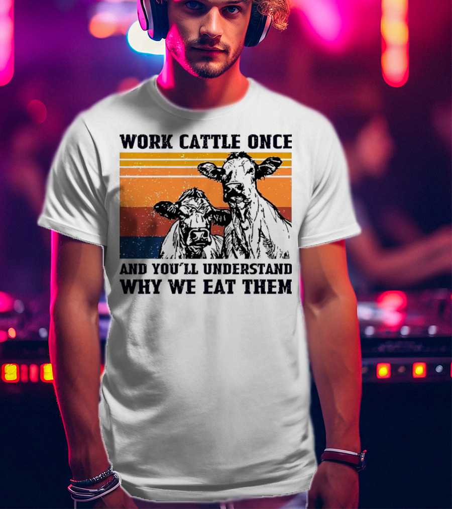 Work Cattle Once And You'll Understand Why We Eat Them Vintage Style Cows T-Shirt