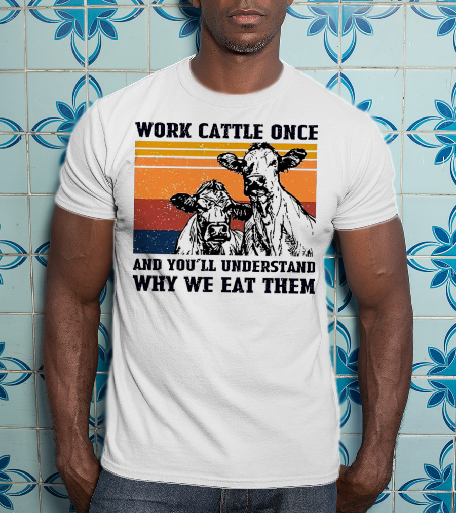 Work Cattle Once And You'll Understand Why We Eat Them Vintage Style Cows T-Shirt