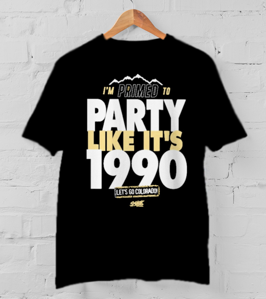 I'm Primed To Party Like It's 1990 Let's Go Colorado T-Shirt