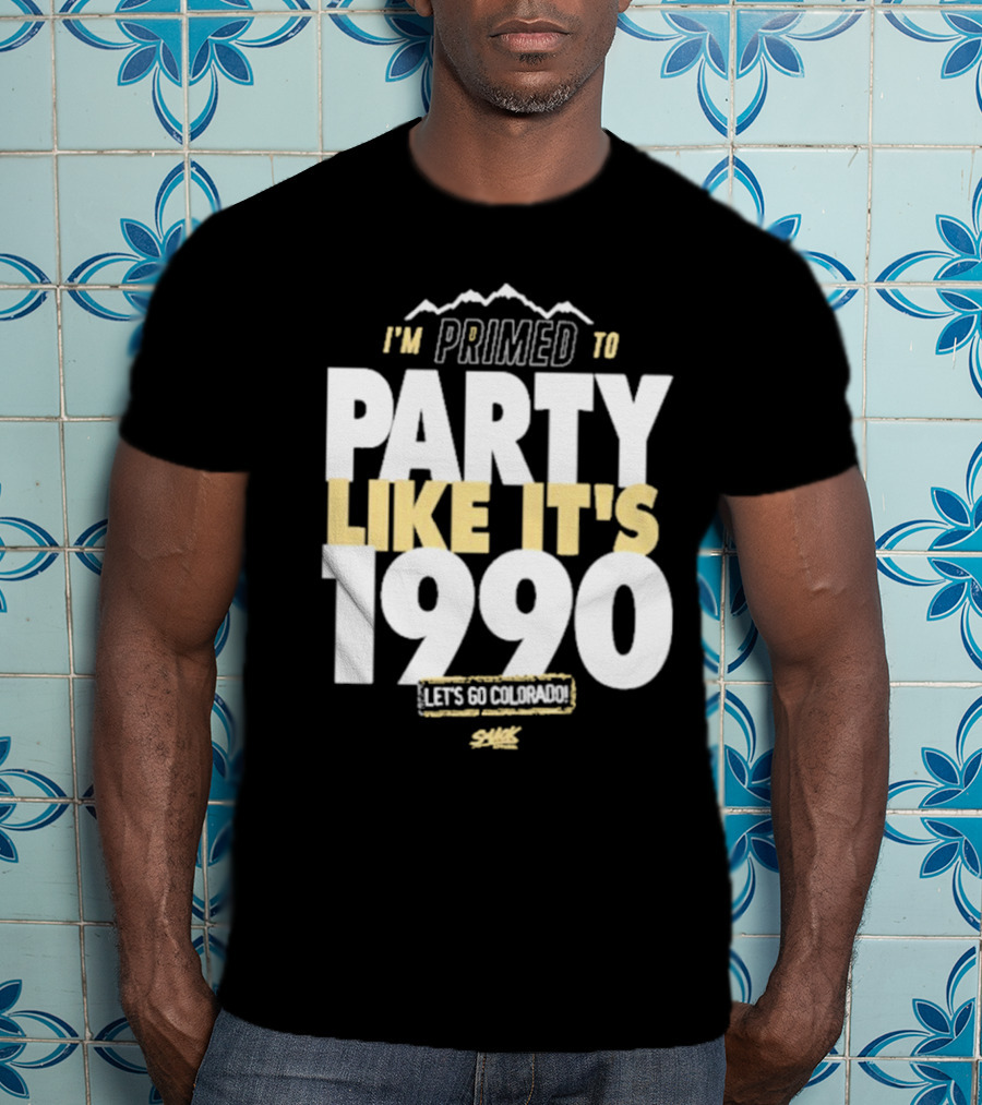 I'm Primed To Party Like It's 1990 Let's Go Colorado T-Shirt