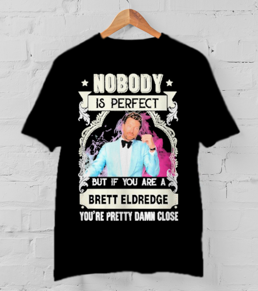 Nobody Is Perfect But If You Are A Brett Eldredge You're Pretty Damn Close T-Shirt