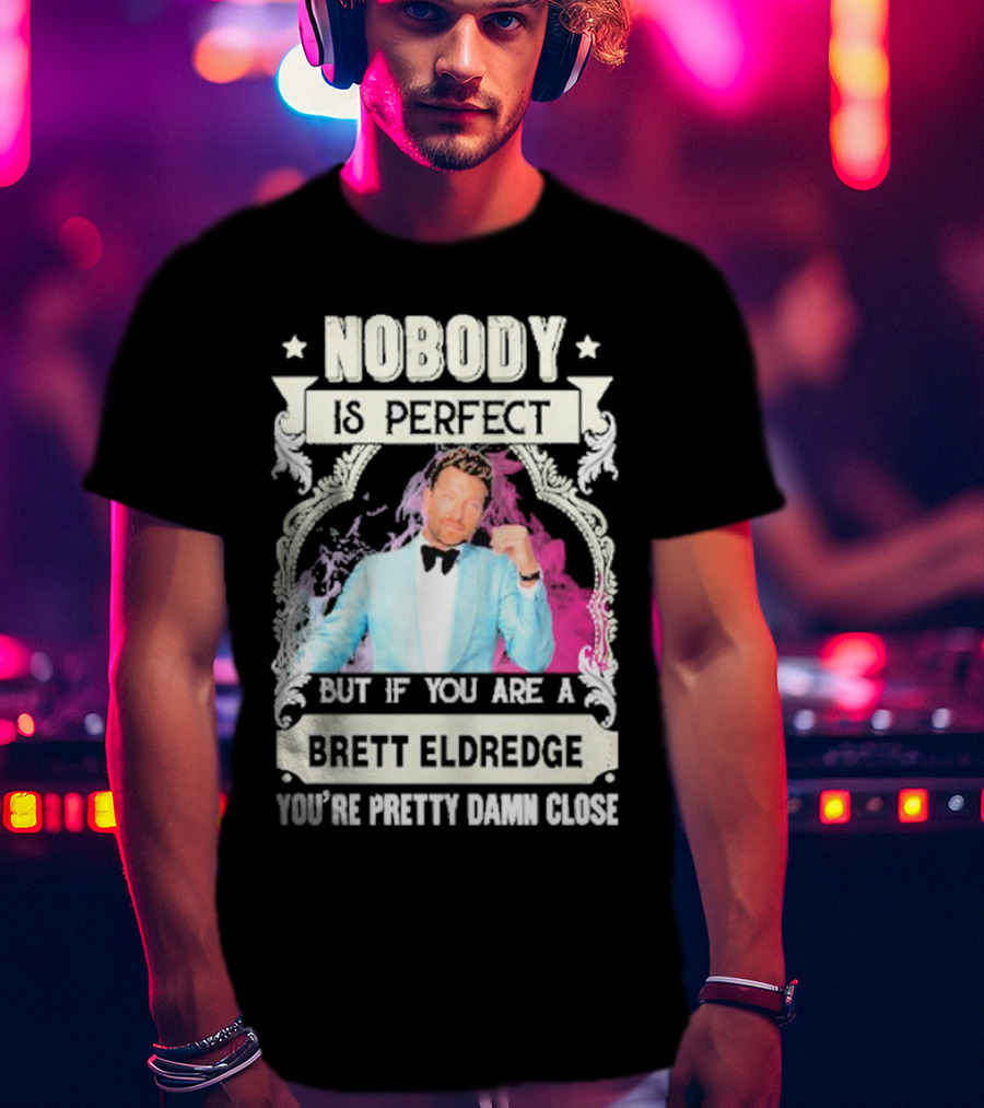 Nobody Is Perfect But If You Are A Brett Eldredge You're Pretty Damn Close T-Shirt