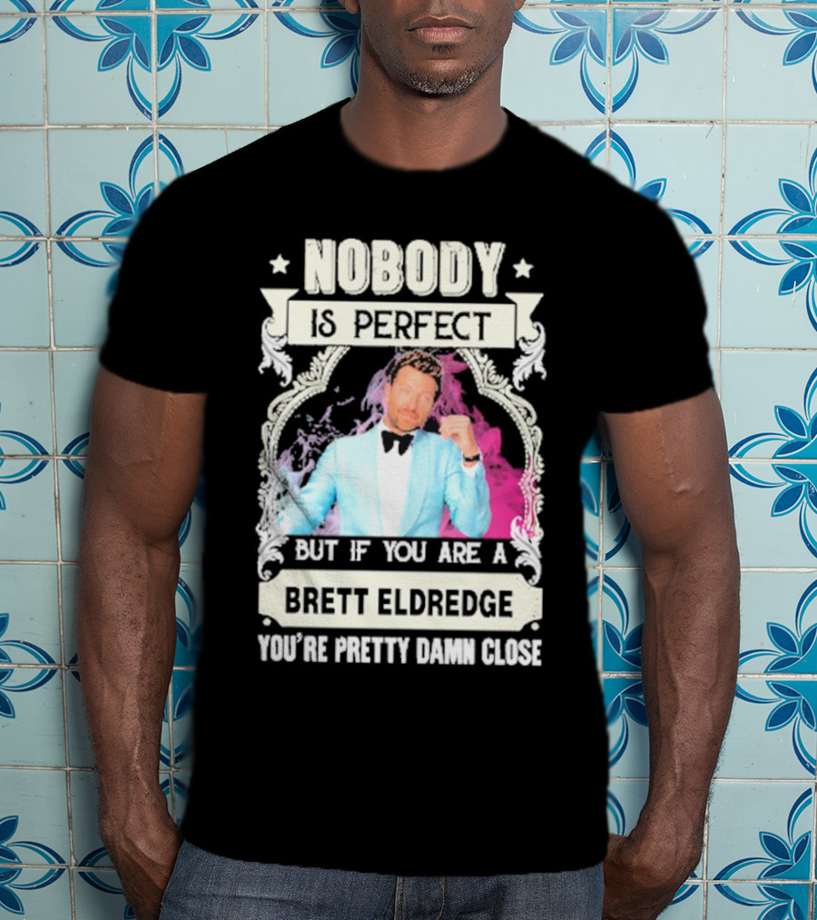 Nobody Is Perfect But If You Are A Brett Eldredge You're Pretty Damn Close T-Shirt