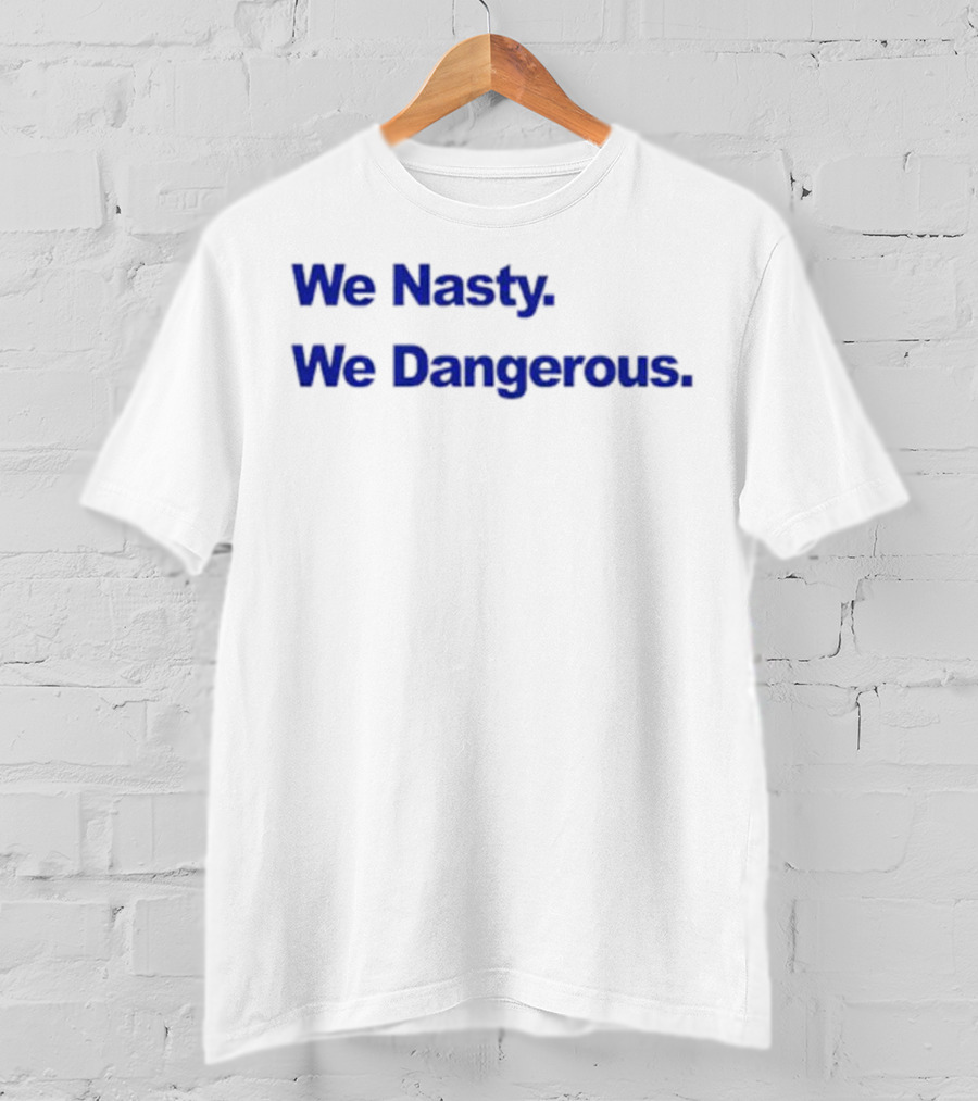 We Nasty We Dangerous T-Shirt