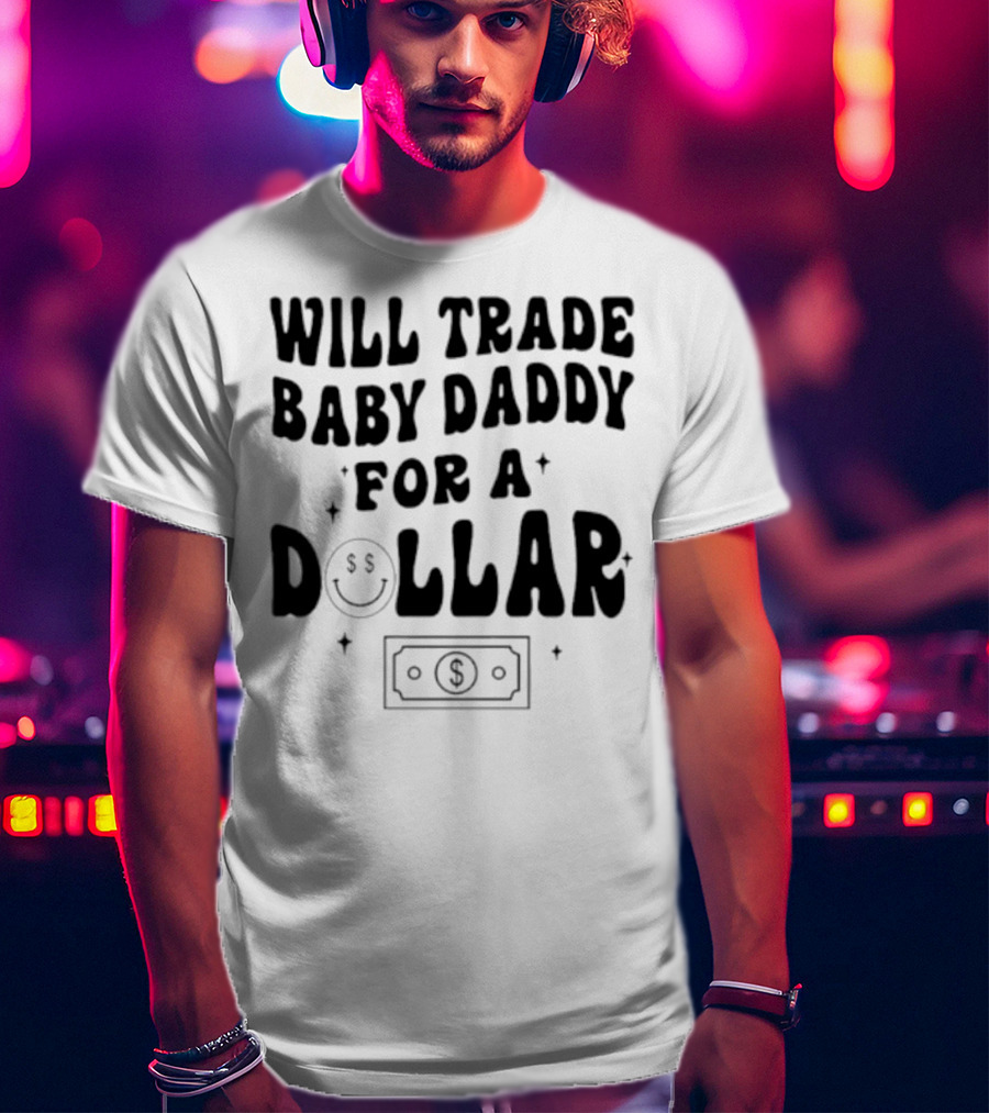 Will Trade Baby Daddy For A Dollar With Money Symbol And Smiley Face T-Shirt