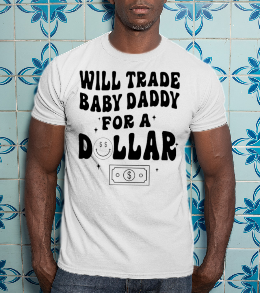 Will Trade Baby Daddy For A Dollar With Money Symbol And Smiley Face T-Shirt