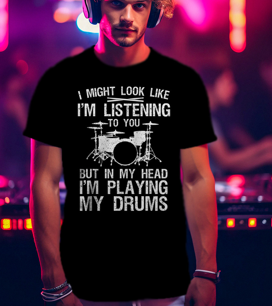 I Might Look Like I'm Listening To You But In My Head I'm Playing My Drums Drummer Art Women Drum Player Percussion Lover T-Shirt