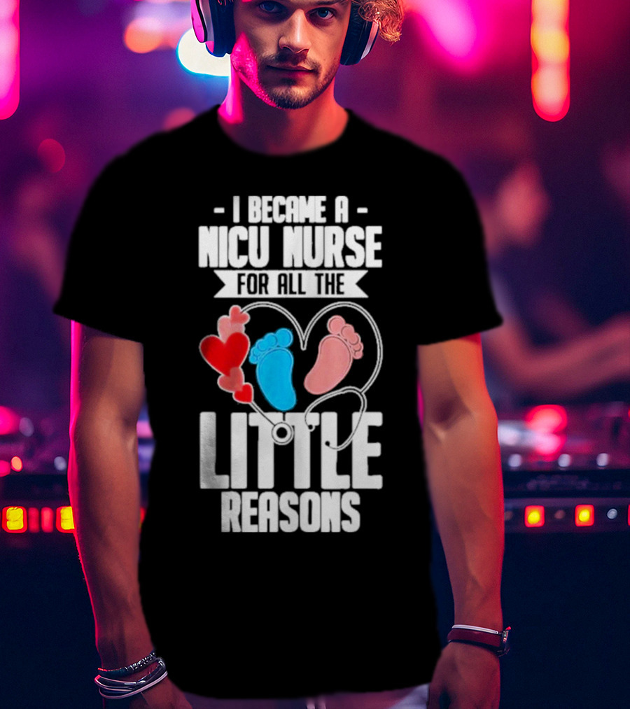 I Became A NICU Nurse For All The Little Reasons Neonatal Nursing Medical T-Shirt