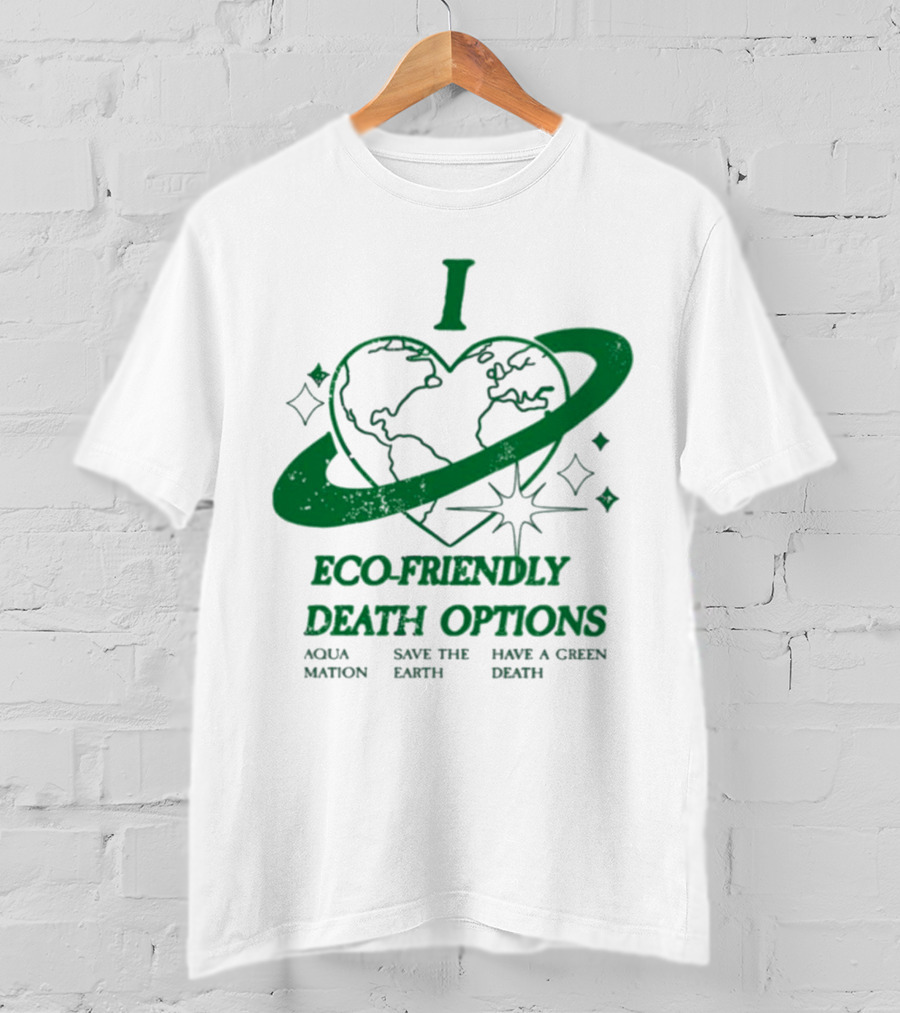 I Heart Eco-Friendly Death Options Aqua Mation Save The Earth Have A Green Death T-Shirt