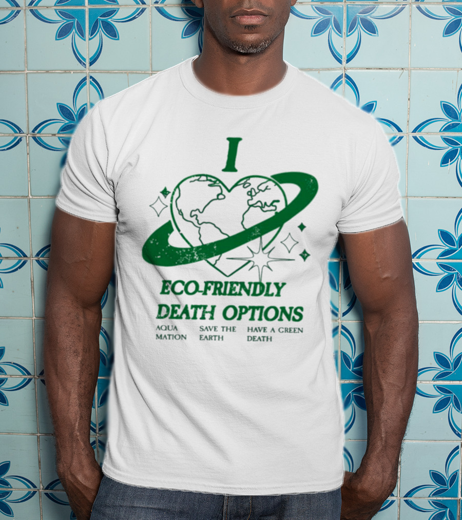 I Heart Eco-Friendly Death Options Aqua Mation Save The Earth Have A Green Death T-Shirt