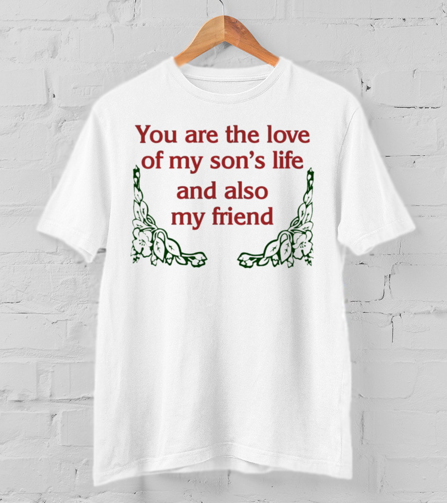 You Are The Love Of My Son's Life And Also My Friend With Rose Accents T-Shirt