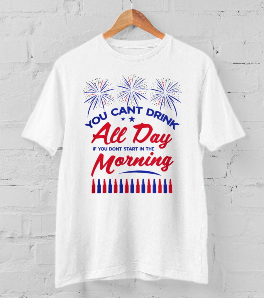 You Can't Drink All Day If You Don't Start In The Morning USA T-Shirt