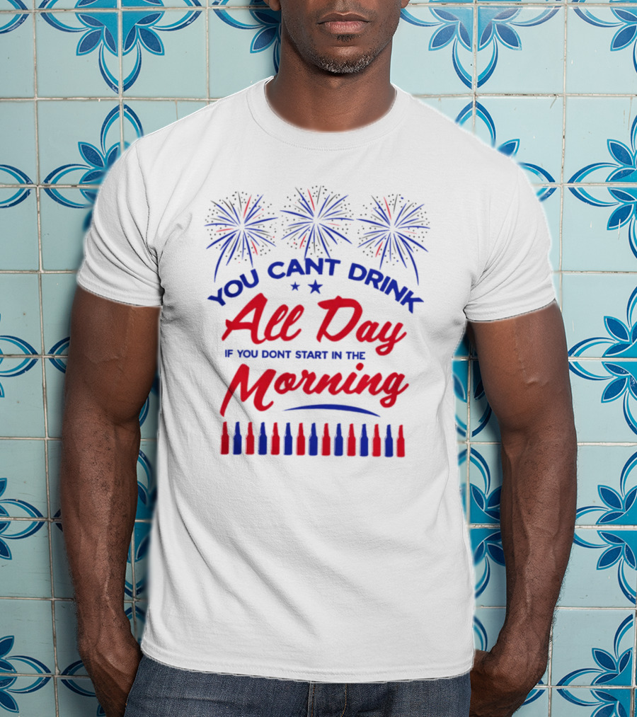 You Can't Drink All Day If You Don't Start In The Morning USA T-Shirt