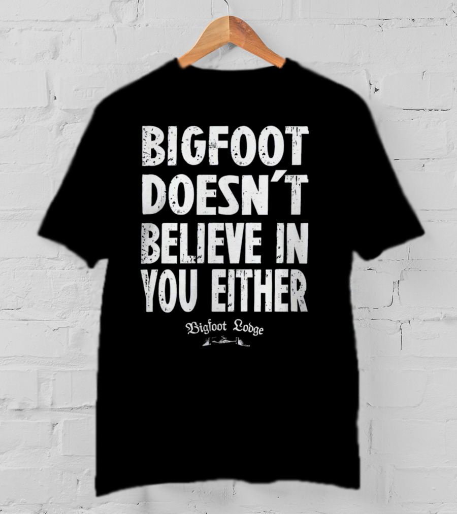 Bigfoot Doesn't Believe In You Either Bigfoot Lodge 1933 Group Shop T-Shirt