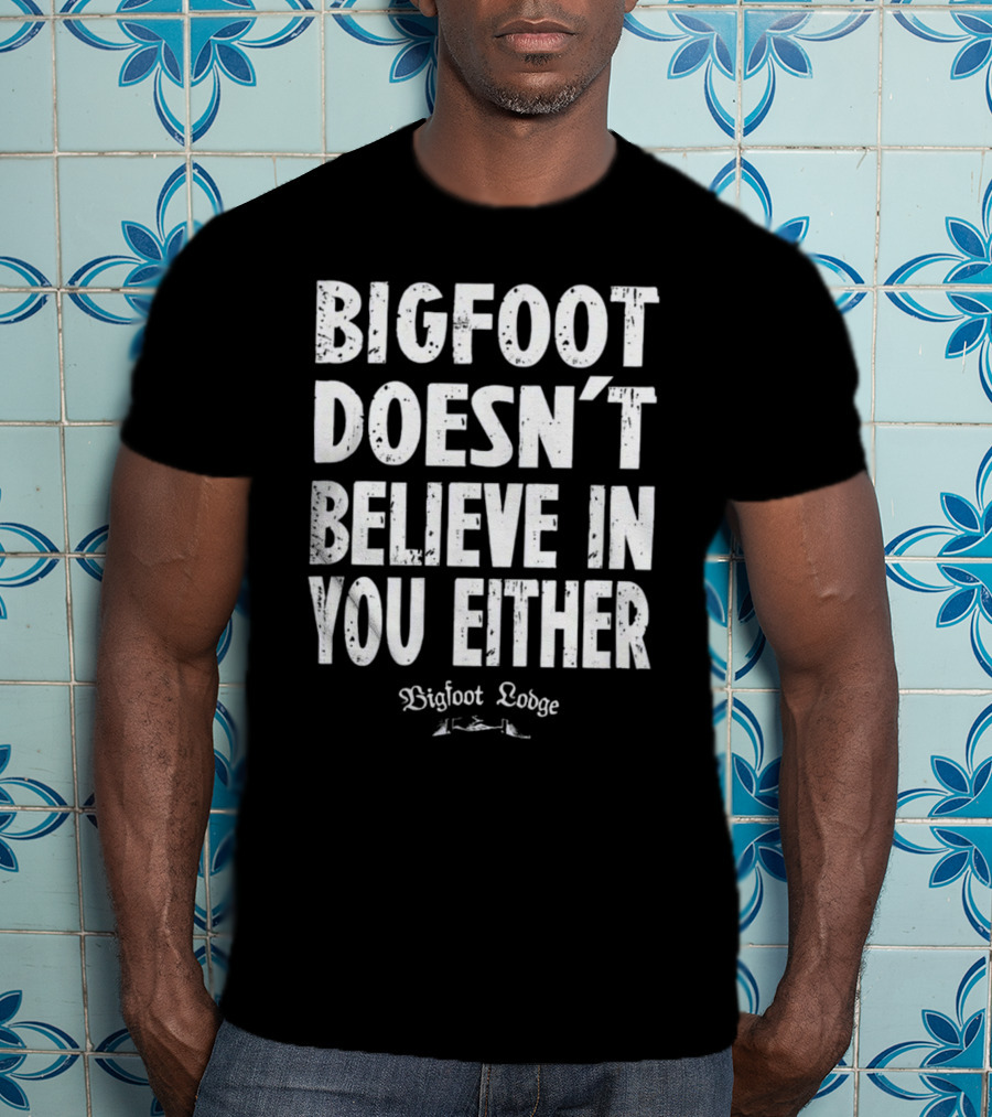 Bigfoot Doesn't Believe In You Either Bigfoot Lodge 1933 Group Shop T-Shirt