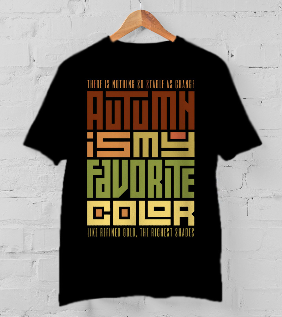 There Is Nothing So Stable As Change Autumn Is My Favorite Color Like Refined Gold The Richest Shades T-Shirt