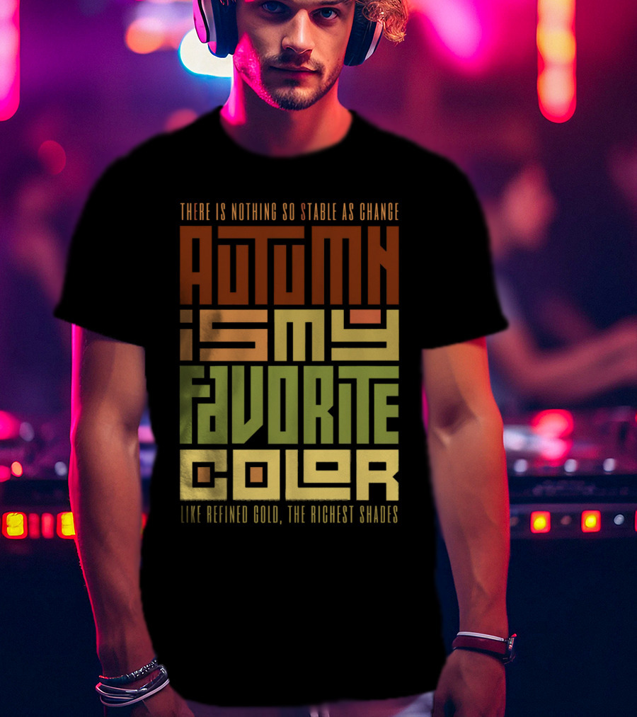 There Is Nothing So Stable As Change Autumn Is My Favorite Color Like Refined Gold The Richest Shades T-Shirt
