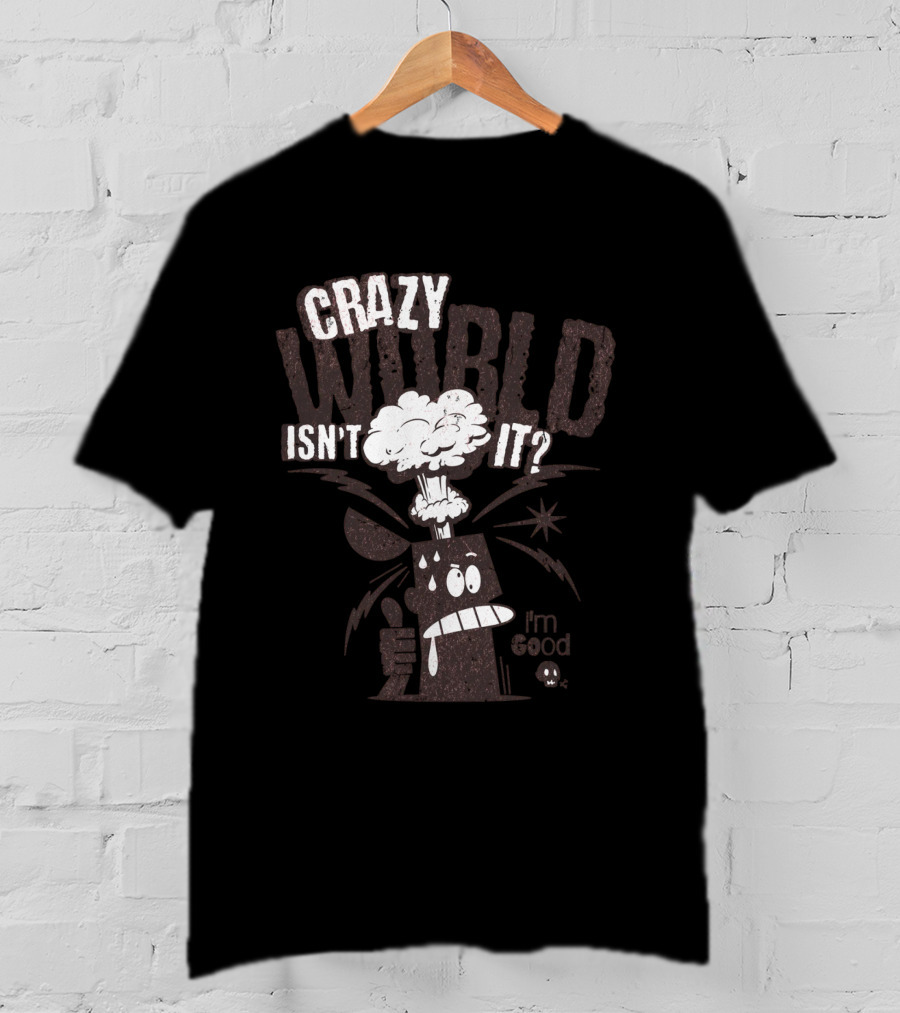 Crazy World Isn't It I'm Good T-Shirt