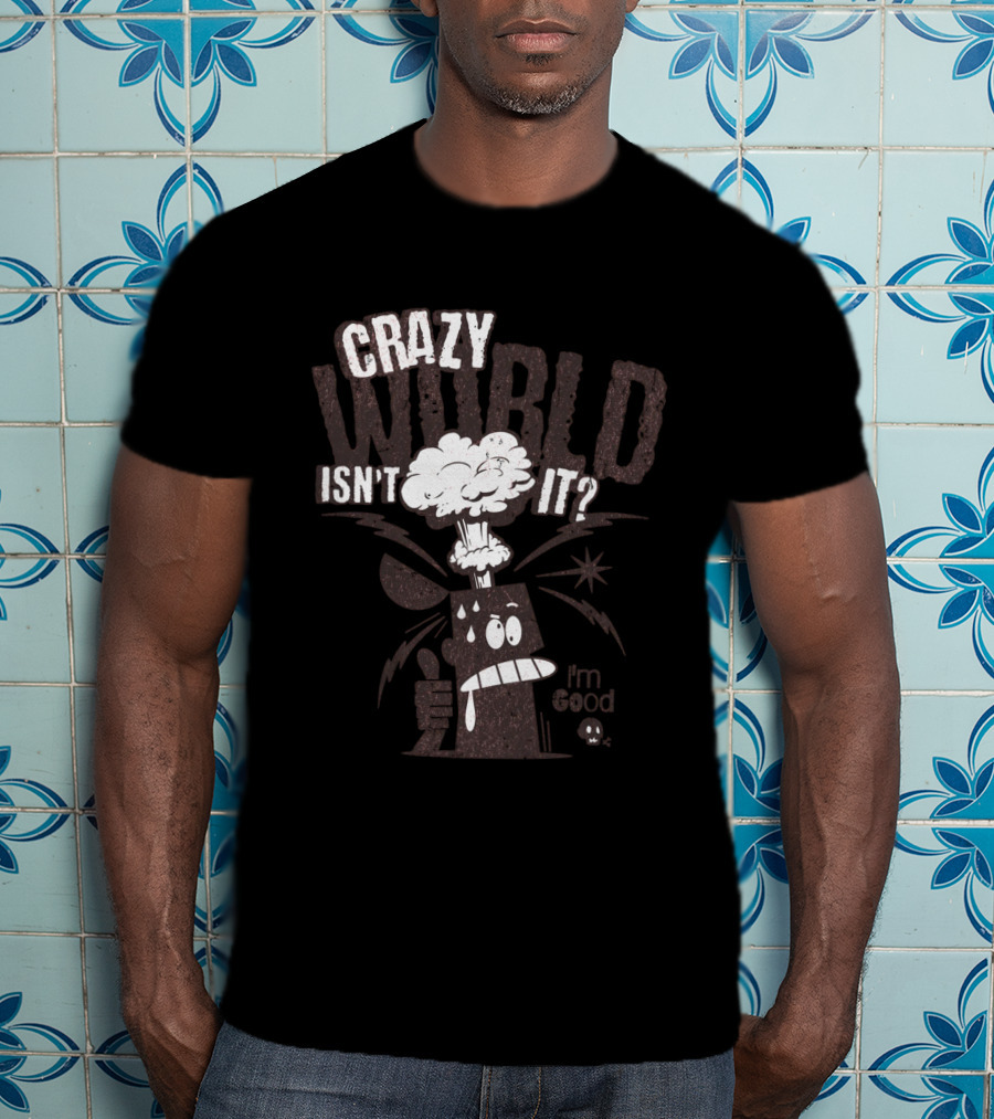 Crazy World Isn't It I'm Good T-Shirt