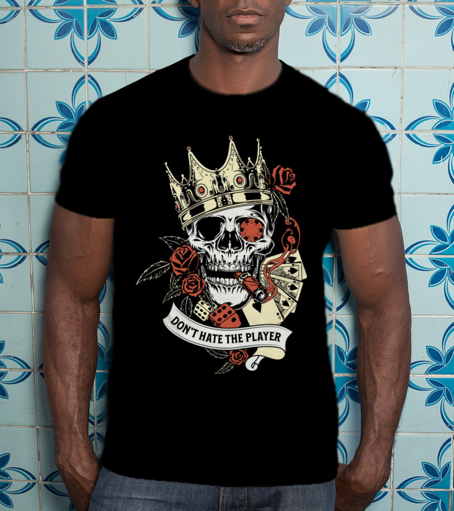 Don't Hate The Player Skull Crown Cards Roses Dice Cigar T-Shirt