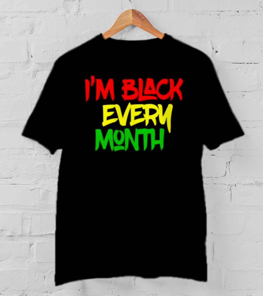 I'm Black Every Month Black History Month T-Shirt