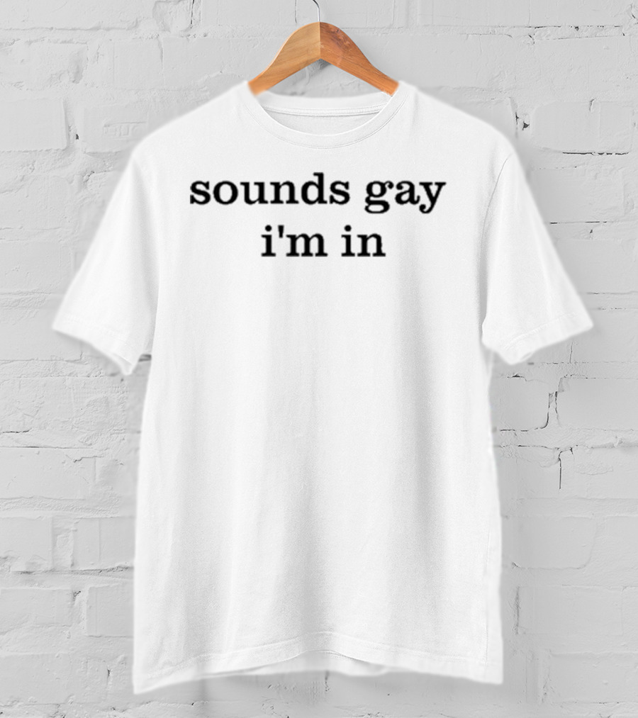 Sounds Gay I'm In T-Shirt