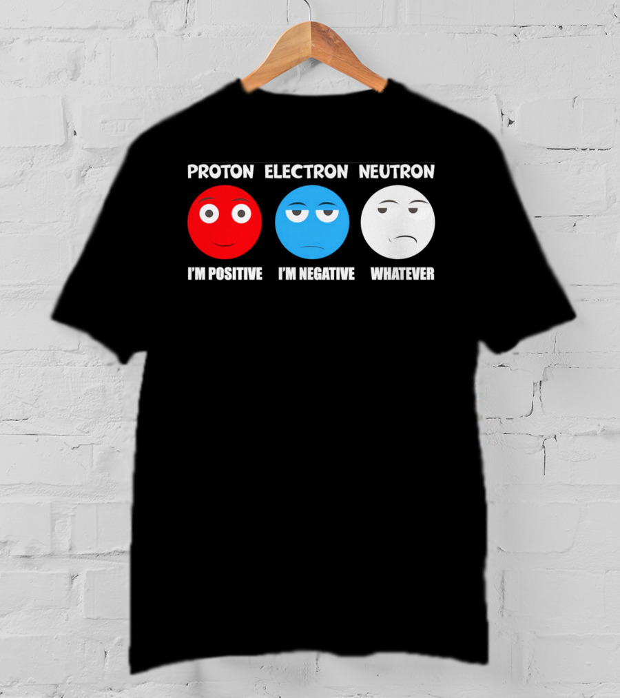 Proton Electron Neutron I'm Positive I'm Negative Whatever T-Shirt
