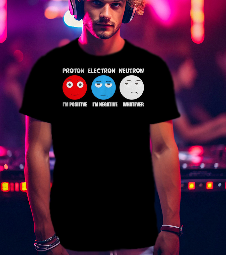 Proton Electron Neutron I'm Positive I'm Negative Whatever T-Shirt