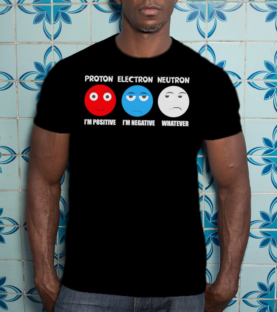 Proton Electron Neutron I'm Positive I'm Negative Whatever T-Shirt