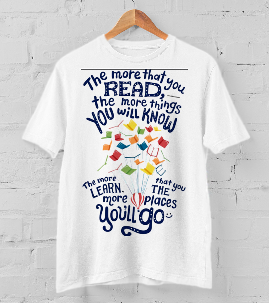 The More That You Read The More Things You Will Know The More That You Learn The More Places You'll Go Balloons And Books T-Shirt