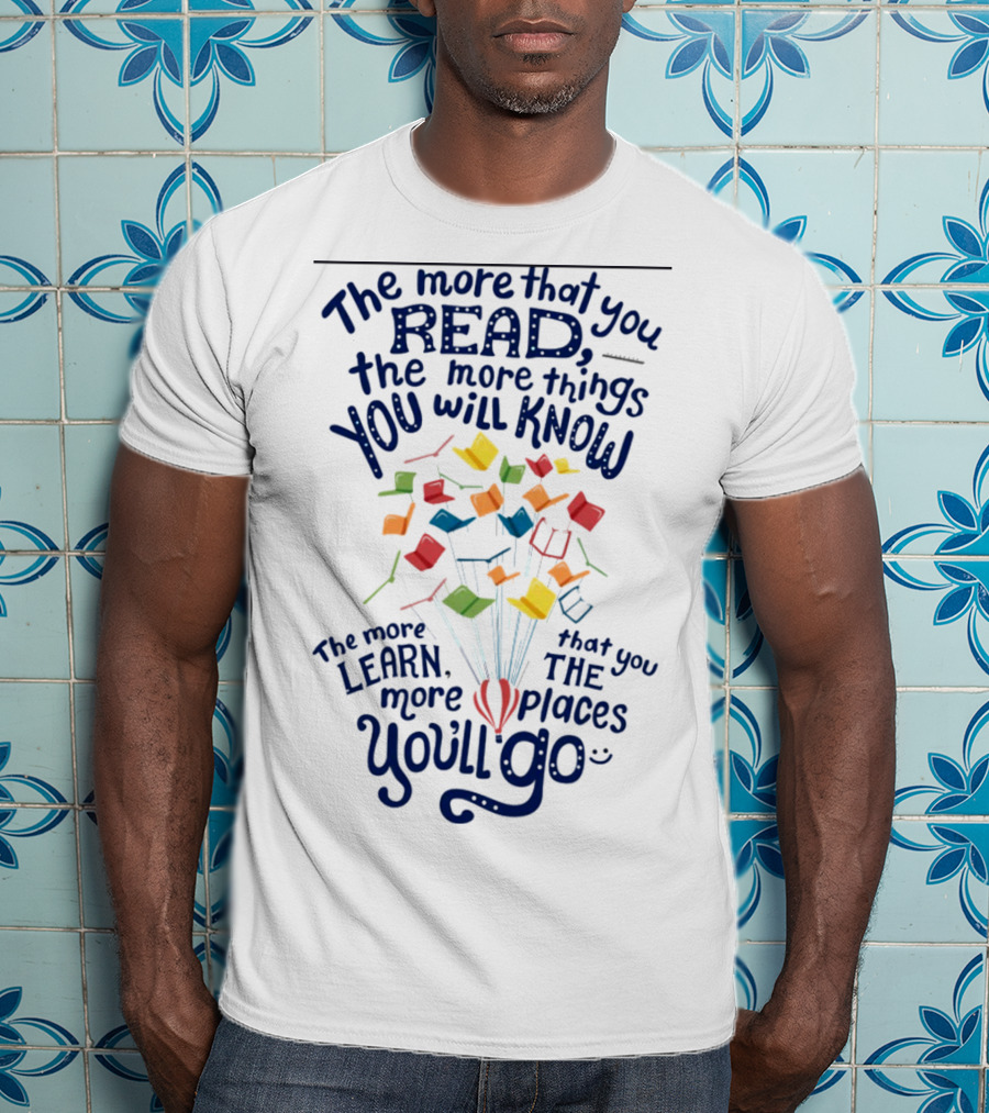 The More That You Read The More Things You Will Know The More That You Learn The More Places You'll Go Balloons And Books T-Shirt