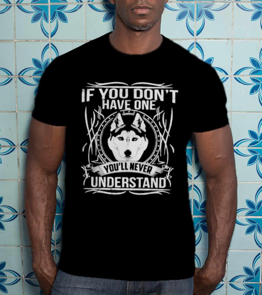 Husky If You Don't Have One You'll Never Understand T-Shirt
