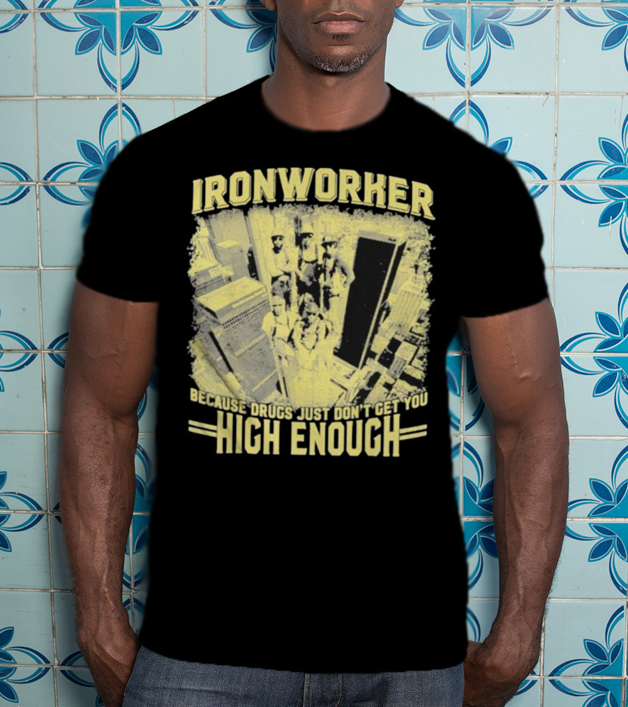 Ironworker Because Drugs Just Don’t Get You High Enough Rooftop Workers Urban Skyline T-Shirt