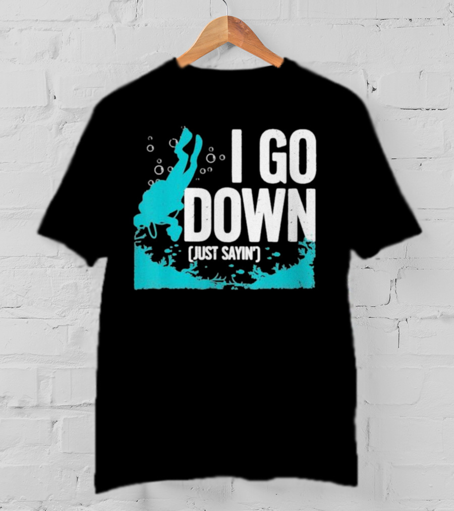 I Go Down Just Sayin' Scuba Diver T-Shirt