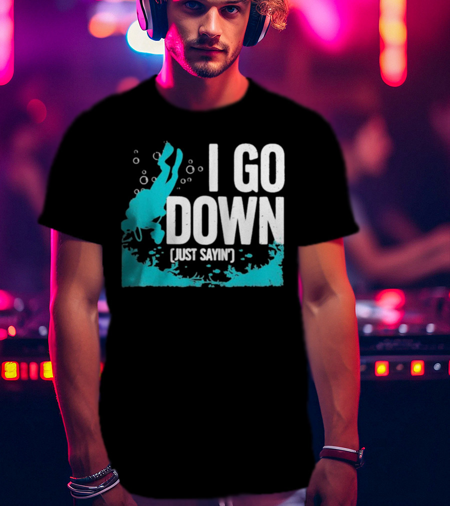 I Go Down Just Sayin' Scuba Diver T-Shirt