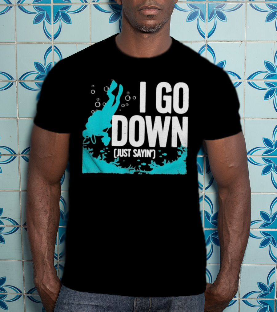 I Go Down Just Sayin' Scuba Diver T-Shirt