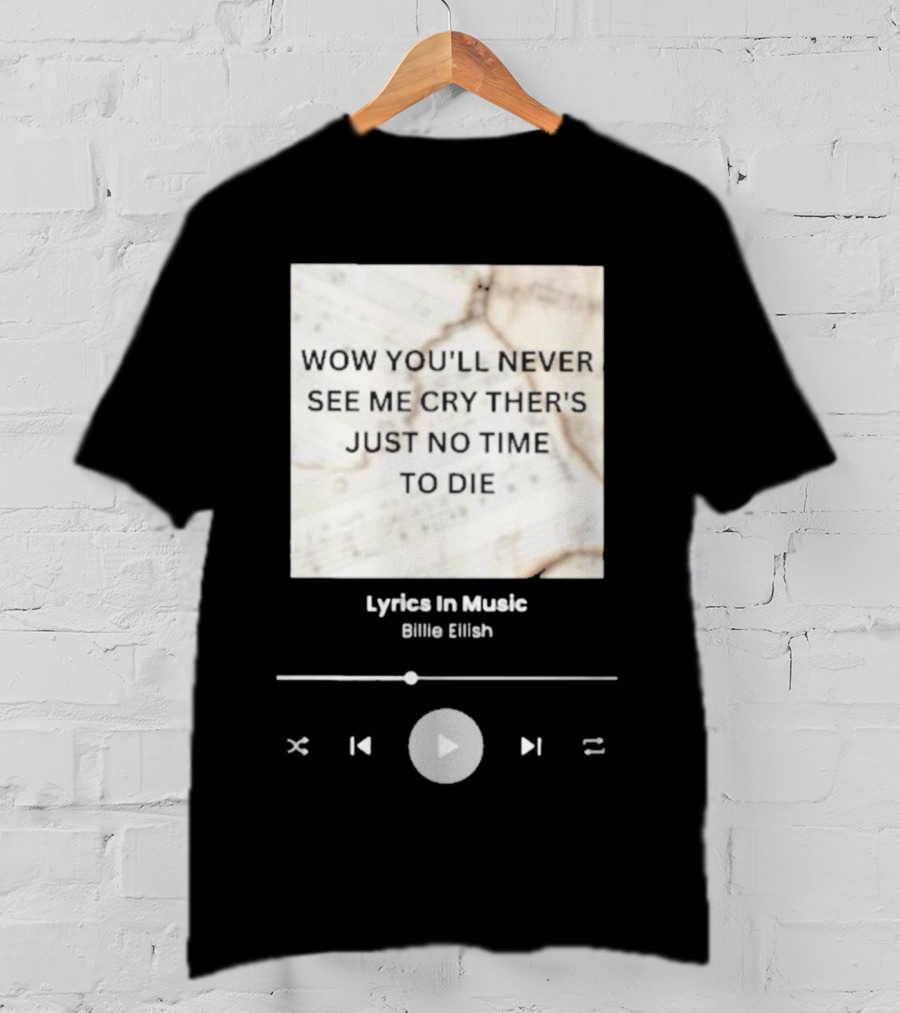 Wow You'll Never See ME Cry There's Just No Time To Die Billie Eilish Lyrics IN Music T-Shirt