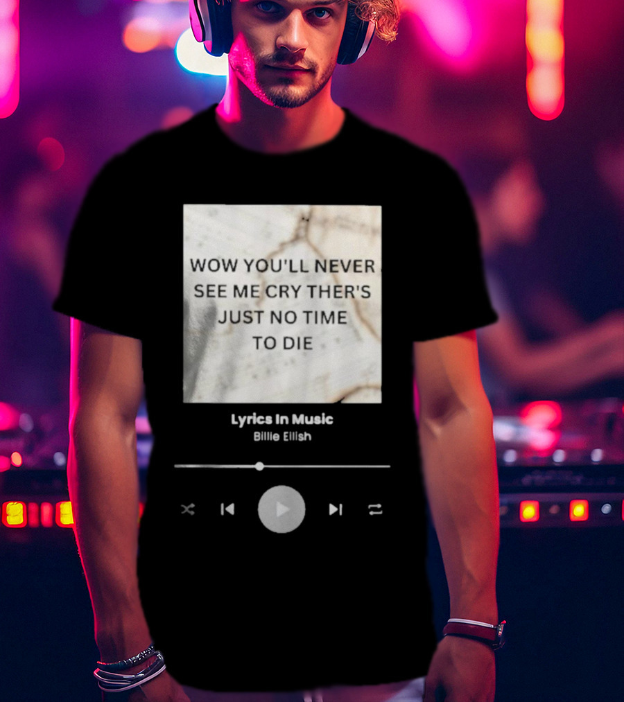 Wow You'll Never See ME Cry There's Just No Time To Die Billie Eilish Lyrics IN Music T-Shirt