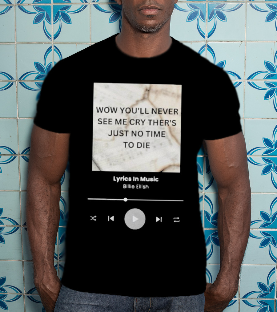 Wow You'll Never See ME Cry There's Just No Time To Die Billie Eilish Lyrics IN Music T-Shirt