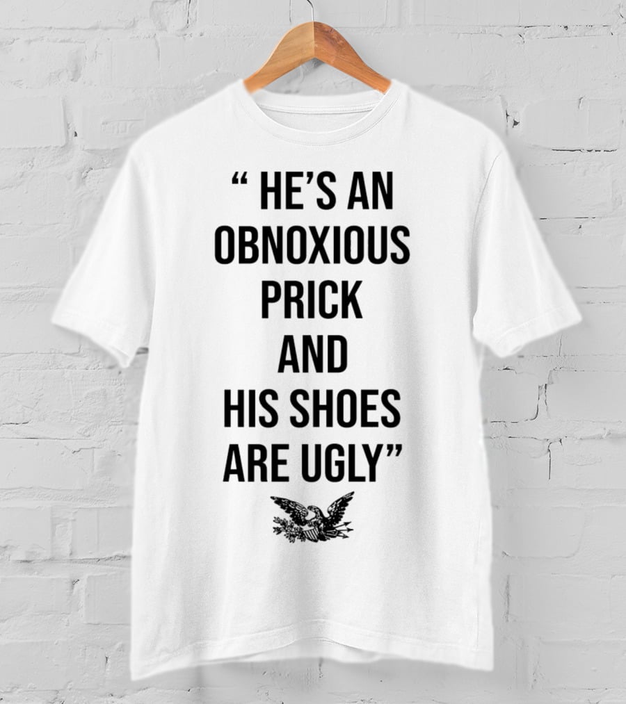 He's An Obnoxious Prick And His Shoes Are Ugly Eagle T-Shirt