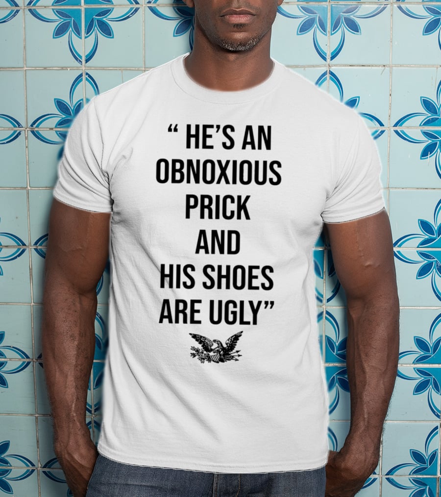He's An Obnoxious Prick And His Shoes Are Ugly Eagle T-Shirt