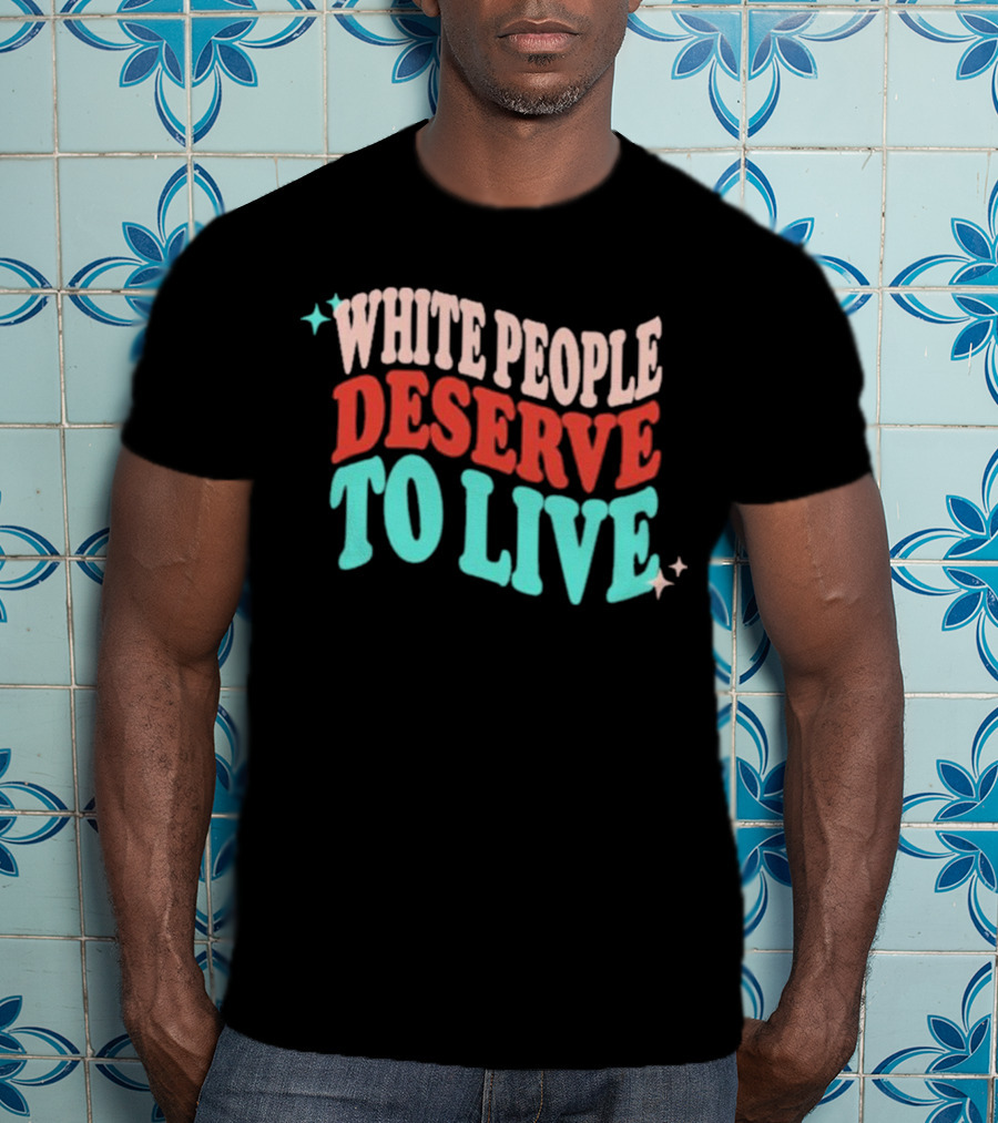 White People Deserve To Live T-Shirt