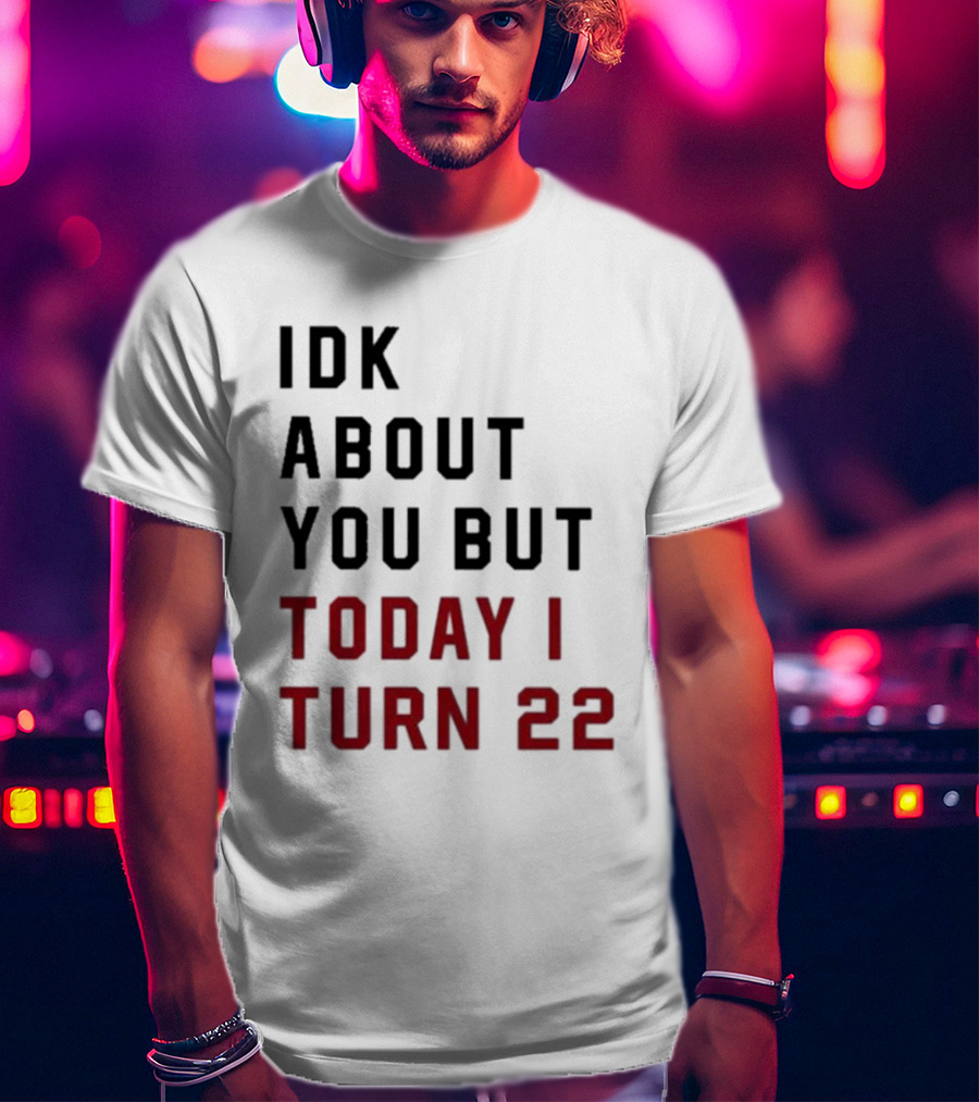 IDK About You But Today I Turn 22 Birthday Milestone T-Shirt