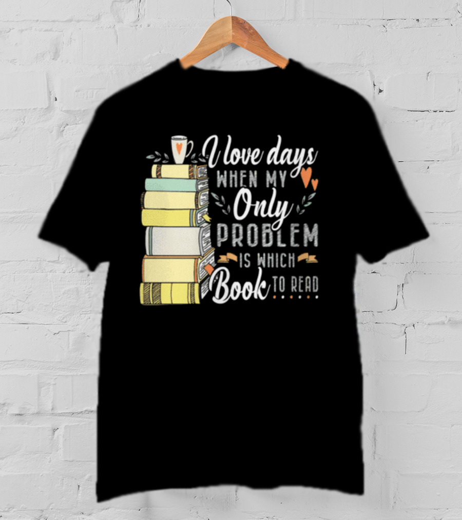 I Love Days When My Only Problem Is Which Book To Read Stack Of Colorful Books And Heart Accents T-Shirt