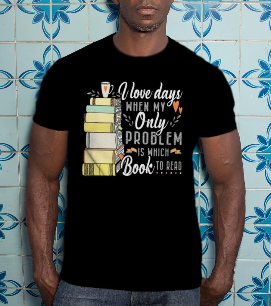 I Love Days When My Only Problem Is Which Book To Read Stack Of Colorful Books And Heart Accents T-Shirt