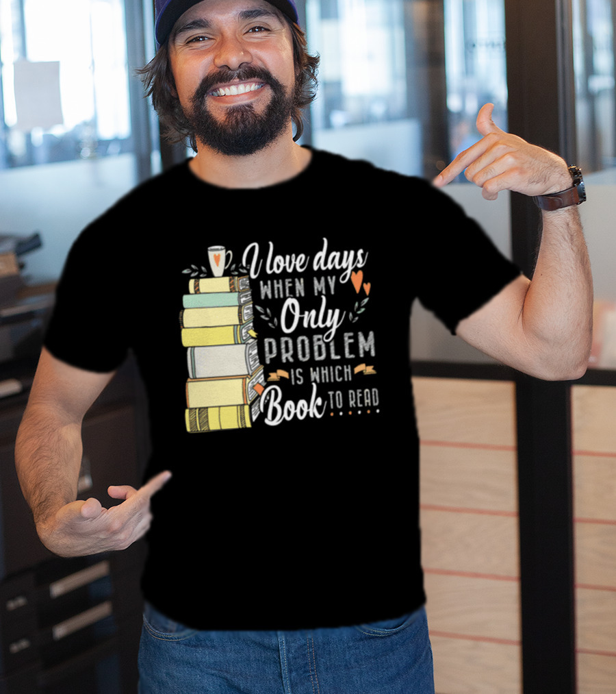 I Love Days When My Only Problem Is Which Book To Read Stack Of Colorful Books And Heart Accents T-Shirt